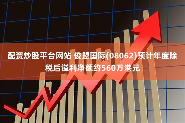 配资炒股平台网站 俊盟国际(08062)预计年度除税后溢利净额约560万港元