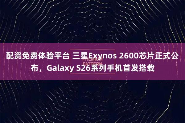 配资免费体验平台 三星Exynos 2600芯片正式公布,Galaxy S26系列手机首发搭载